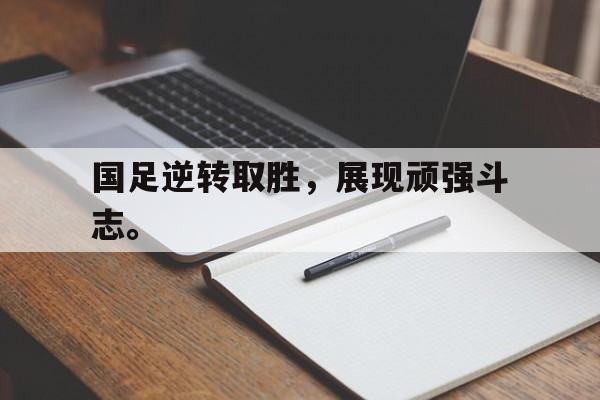 大发彩票在线注册-国足逆转取胜，展现顽强斗志。