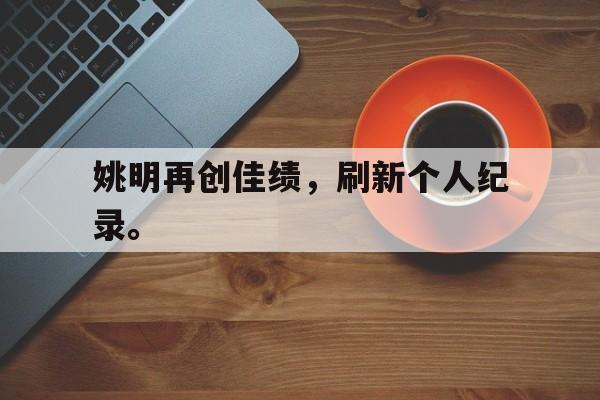 大发彩票网站-姚明再创佳绩，刷新个人纪录。