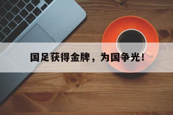 大发彩票在线注册-国足获得金牌，为国争光！