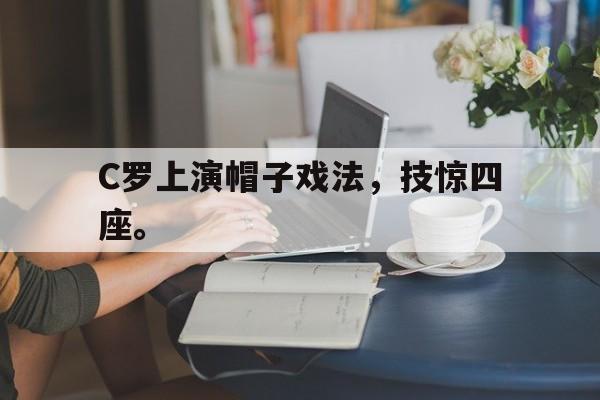 大发彩票网站-C罗上演帽子戏法，技惊四座。