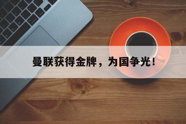 大发彩票网页版-曼联获得金牌，为国争光！