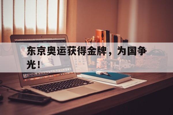 大发彩票官方网址-东京奥运获得金牌，为国争光！