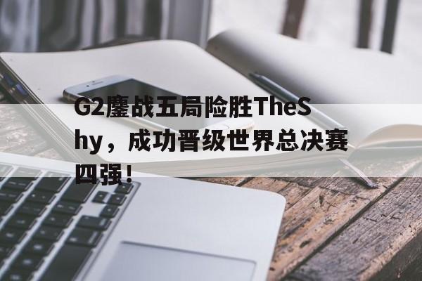 大发彩票网站-G2鏖战五局险胜TheShy，成功晋级世界总决赛四强！