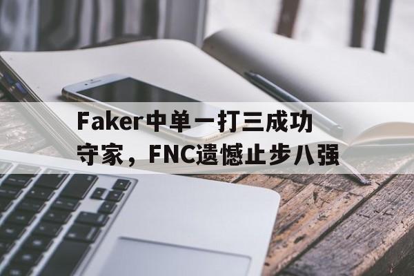 大发彩票在线登入-Faker中单一打三成功守家，FNC遗憾止步八强