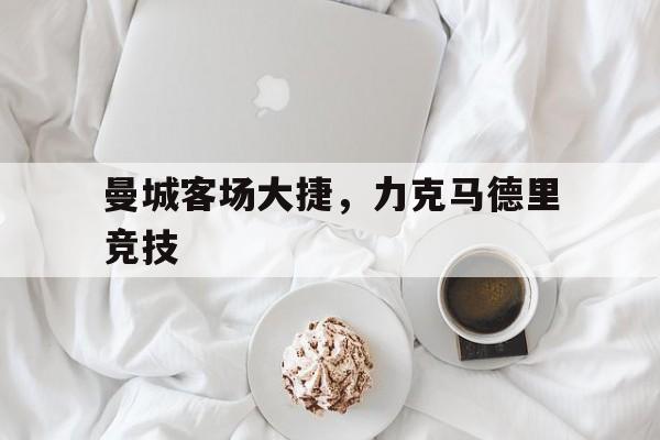 大发彩票网站-曼城客场大捷，力克马德里竞技