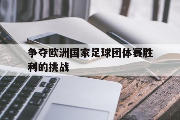 大发彩票网站-争夺欧洲国家足球团体赛胜利的挑战