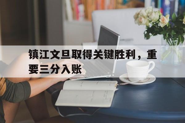 大发彩票网页版-镇江文旦取得关键胜利，重要三分入账
