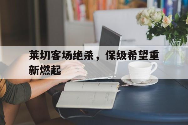 大发彩票在线登入-莱切客场绝杀，保级希望重新燃起