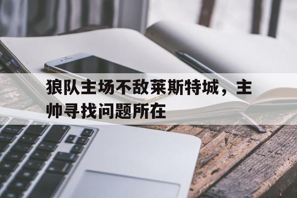 大发彩票官方网址-狼队主场不敌莱斯特城，主帅寻找问题所在