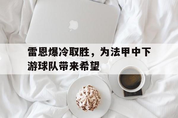 大发彩票在线注册-雷恩爆冷取胜，为法甲中下游球队带来希望